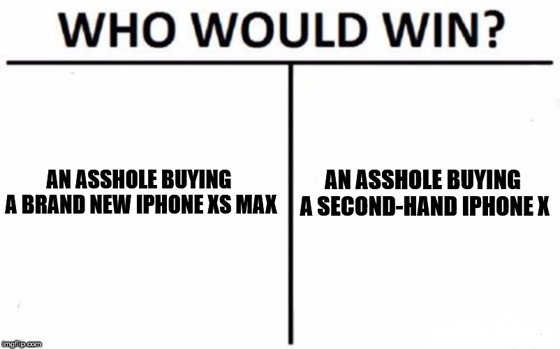 Who Would Win? Meme | AN ASSHOLE BUYING A BRAND NEW IPHONE XS MAX; AN ASSHOLE BUYING A SECOND-HAND IPHONE X | image tagged in memes,who would win | made w/ Imgflip meme maker