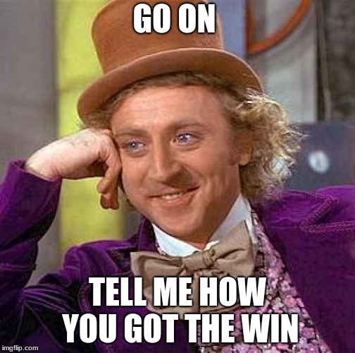 Creepy Condescending Wonka Meme | GO ON; TELL ME HOW YOU GOT THE WIN | image tagged in memes,creepy condescending wonka | made w/ Imgflip meme maker