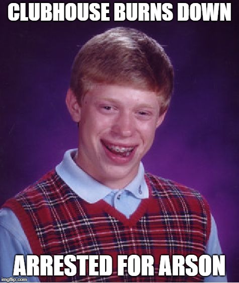 Bad Luck Brian Meme | CLUBHOUSE BURNS DOWN ARRESTED FOR ARSON | image tagged in memes,bad luck brian | made w/ Imgflip meme maker