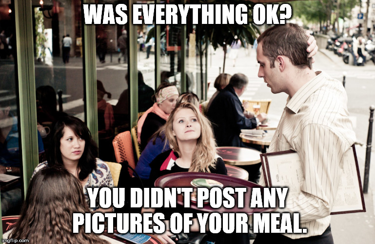 Don't know if you post pictures when the meal is good or when it is bad. | WAS EVERYTHING OK? YOU DIDN'T POST ANY PICTURES OF YOUR MEAL. | image tagged in waiter | made w/ Imgflip meme maker