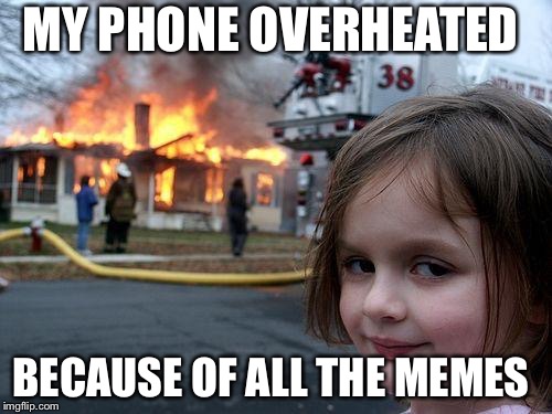 Disaster Girl | MY PHONE OVERHEATED; BECAUSE OF ALL THE MEMES | image tagged in memes,disaster girl | made w/ Imgflip meme maker