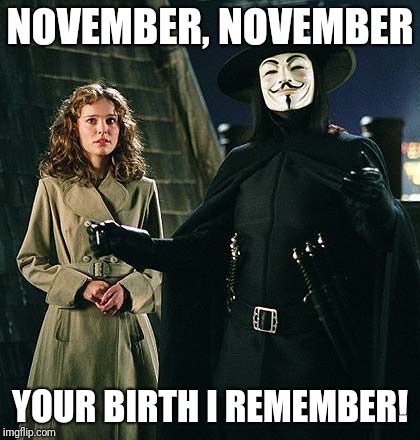 NOVEMBER, NOVEMBER; YOUR BIRTH I REMEMBER! | image tagged in v for vendetta | made w/ Imgflip meme maker