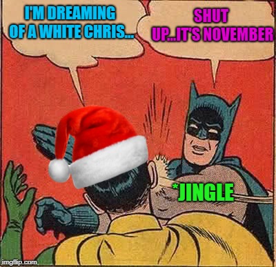 I hope everyone stateside is ready for the Christmas music!!! | I'M DREAMING OF A WHITE CHRIS... SHUT UP...IT'S NOVEMBER; *JINGLE | image tagged in batman slapping robin christmas,memes,batman slapping robin,funny,thanksgiving,christmas | made w/ Imgflip meme maker
