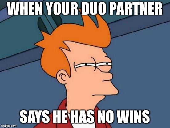 Futurama Fry Meme | WHEN YOUR DUO PARTNER; SAYS HE HAS NO WINS | image tagged in memes,futurama fry | made w/ Imgflip meme maker