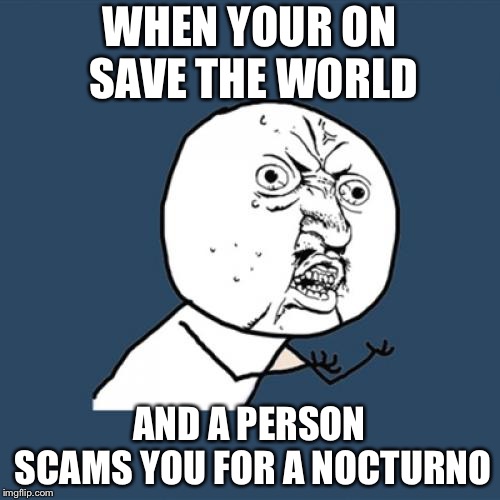 Y U No | WHEN YOUR ON SAVE THE WORLD; AND A PERSON SCAMS YOU FOR A NOCTURNO | image tagged in memes,y u no | made w/ Imgflip meme maker