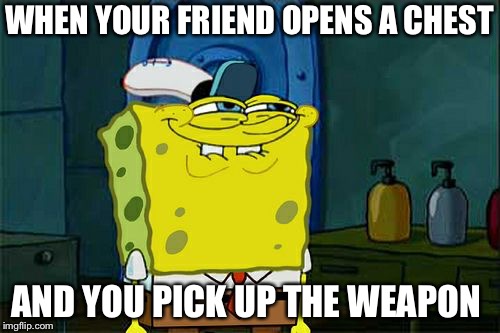 Don't You Squidward | WHEN YOUR FRIEND OPENS A CHEST; AND YOU PICK UP THE WEAPON | image tagged in memes,dont you squidward | made w/ Imgflip meme maker