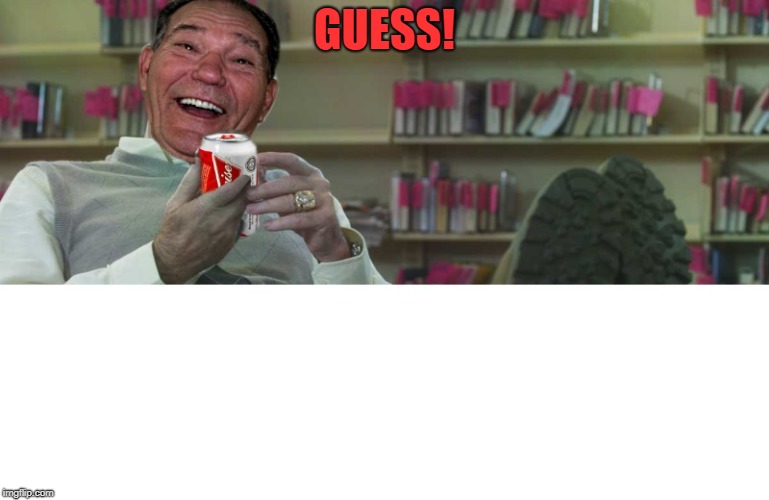 GUESS! | image tagged in kewlew | made w/ Imgflip meme maker