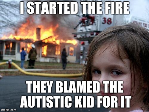 Disaster Girl | I STARTED THE FIRE; THEY BLAMED THE AUTISTIC KID FOR IT | image tagged in memes,disaster girl | made w/ Imgflip meme maker