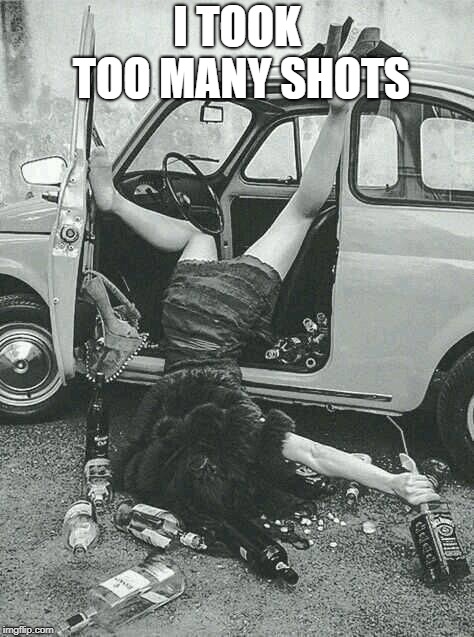 Drunk Girl  | I TOOK TOO MANY SHOTS | image tagged in drunk girl | made w/ Imgflip meme maker