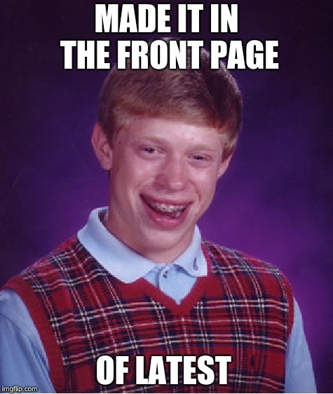 yay | MADE IT IN THE FRONT PAGE; OF LATEST | image tagged in memes,bad luck brian | made w/ Imgflip meme maker