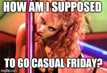 Stripper Pole | HOW AM I SUPPOSED TO GO CASUAL FRIDAY? | image tagged in stripper pole | made w/ Imgflip meme maker