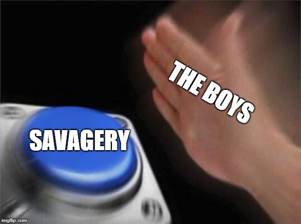 Blank Nut Button | THE BOYS; SAVAGERY | image tagged in memes,blank nut button | made w/ Imgflip meme maker