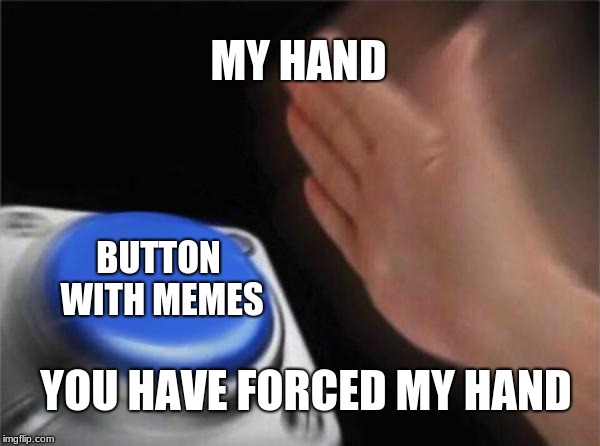 Blank Nut Button | MY HAND; BUTTON WITH MEMES; YOU HAVE FORCED MY HAND | image tagged in memes,blank nut button | made w/ Imgflip meme maker