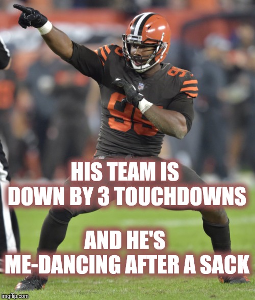 Don't you hate when this happens , what's wrong with sports these days |  HIS TEAM IS DOWN BY 3 TOUCHDOWNS; AND HE'S ME-DANCING AFTER A SACK | image tagged in cleveland browns suck,so i got that goin for me which is nice,athletes,arrogant rich man,disrespect,everyone | made w/ Imgflip meme maker