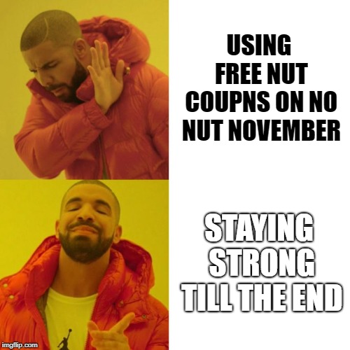 Stay strong guys! | USING FREE NUT COUPNS ON NO NUT NOVEMBER; STAYING STRONG TILL THE END | image tagged in memes,drake,drake blank,nuts,november | made w/ Imgflip meme maker