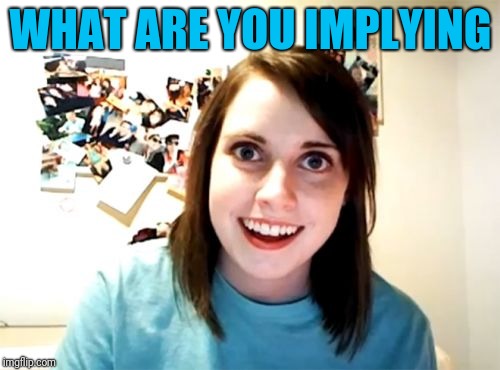 Overly Attached Girlfriend Meme | WHAT ARE YOU IMPLYING | image tagged in memes,overly attached girlfriend | made w/ Imgflip meme maker