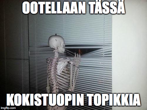 Skeleton Looking Out Window | OOTELLAAN TÄSSÄ; KOKISTUOPIN TOPIKKIA | image tagged in skeleton looking out window | made w/ Imgflip meme maker