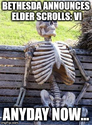 Waiting Skeleton | BETHESDA ANNOUNCES ELDER SCROLLS: VI; ANYDAY NOW... | image tagged in memes,waiting skeleton | made w/ Imgflip meme maker