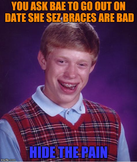 Bad Luck Brian | YOU ASK BAE TO GO OUT ON DATE SHE SEZ BRACES ARE BAD; HIDE THE PAIN | image tagged in memes,bad luck brian | made w/ Imgflip meme maker