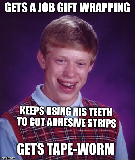 Bad Luck Brian Meme | GETS A JOB GIFT WRAPPING KEEPS USING HIS TEETH TO CUT ADHESIVE STRIPS GETS TAPE-WORM | image tagged in memes,bad luck brian | made w/ Imgflip meme maker