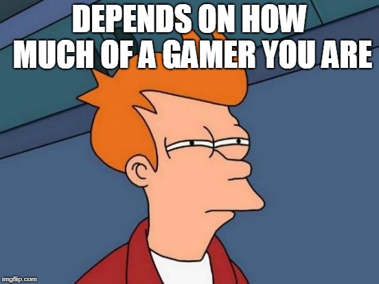 Futurama Fry Meme | DEPENDS ON HOW MUCH OF A GAMER YOU ARE | image tagged in memes,futurama fry | made w/ Imgflip meme maker