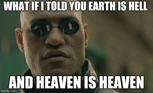 Matrix Morpheus | WHAT IF I TOLD YOU EARTH IS HELL; AND HEAVEN IS HEAVEN | image tagged in memes,matrix morpheus | made w/ Imgflip meme maker