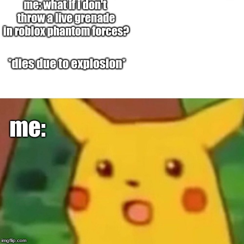 Surprised Pikachu Meme | me: what if i don't throw a live grenade in roblox phantom forces? *dies due to explosion*; me: | image tagged in surprised pikachu | made w/ Imgflip meme maker