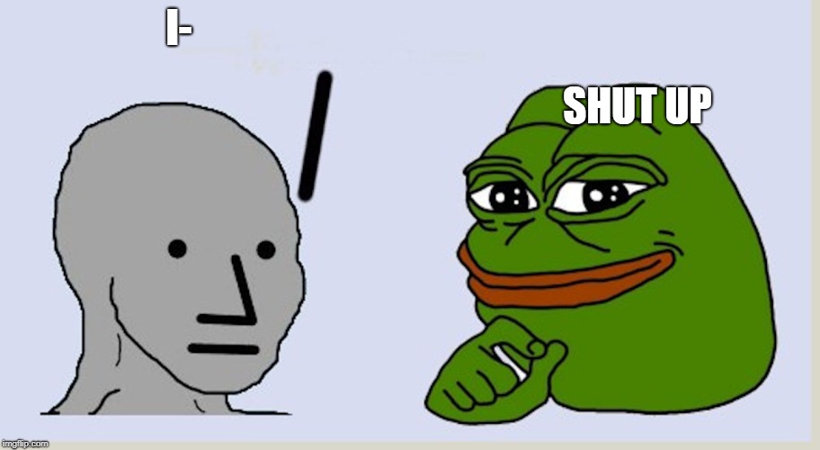 NPC To Pepe | I-; SHUT UP | image tagged in npc to pepe,memes,npc,pepe,liberals | made w/ Imgflip meme maker