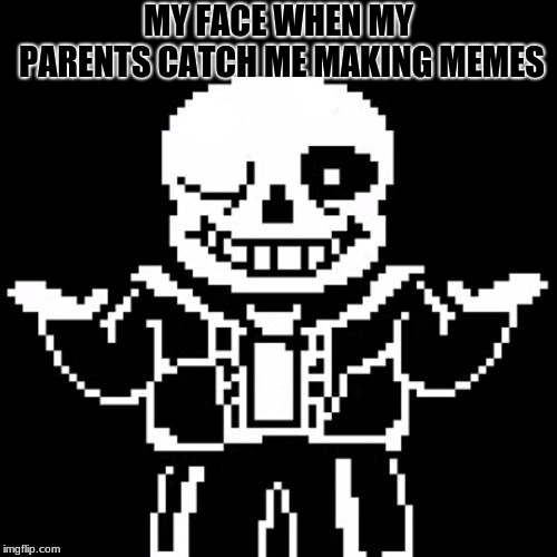 Sans | MY FACE WHEN MY PARENTS CATCH ME MAKING MEMES | image tagged in sans | made w/ Imgflip meme maker