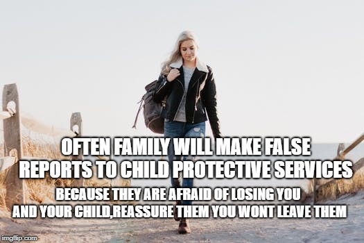 OFTEN FAMILY WILL MAKE FALSE REPORTS TO CHILD PROTECTIVE SERVICES; BECAUSE THEY ARE AFRAID OF LOSING YOU AND YOUR CHILD,REASSURE THEM YOU WONT LEAVE THEM | made w/ Imgflip meme maker