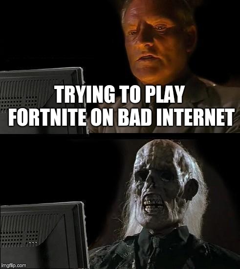 I'll Just Wait Here | TRYING TO PLAY FORTNITE ON BAD INTERNET | image tagged in memes,ill just wait here | made w/ Imgflip meme maker