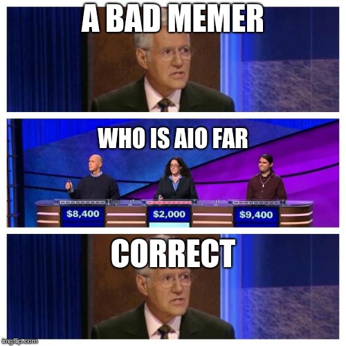 Jeopardy | A BAD MEMER; WHO IS AIO FAR; CORRECT | image tagged in jeopardy | made w/ Imgflip meme maker