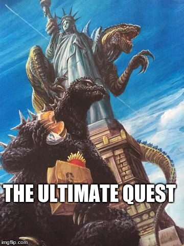 Godzilla And Zilla Go Out For Burgers | THE ULTIMATE QUEST | image tagged in godzilla and zilla go out for burgers | made w/ Imgflip meme maker
