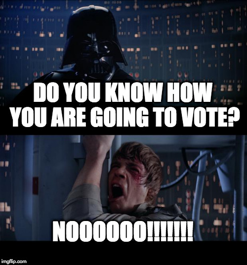 Star Wars No Meme | DO YOU KNOW HOW YOU ARE GOING TO VOTE? NOOOOOO!!!!!!! | image tagged in memes,star wars no | made w/ Imgflip meme maker