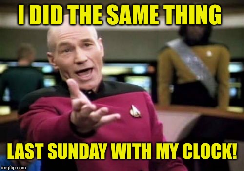 Picard Wtf Meme | I DID THE SAME THING LAST SUNDAY WITH MY CLOCK! | image tagged in memes,picard wtf | made w/ Imgflip meme maker