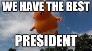 Trump! Trump! Trump! | WE HAVE THE BEST; PRESIDENT | image tagged in donald trump | made w/ Imgflip meme maker