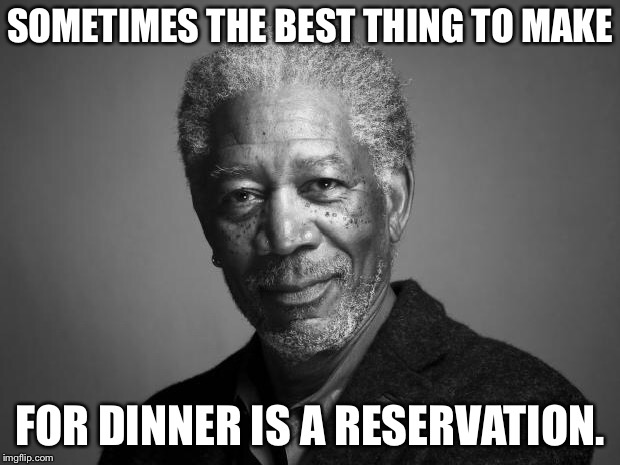 Morgan Freeman | SOMETIMES THE BEST THING TO MAKE FOR DINNER IS A RESERVATION. | image tagged in morgan freeman | made w/ Imgflip meme maker