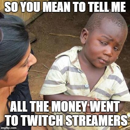 Third World Skeptical Kid Meme | SO YOU MEAN TO TELL ME; ALL THE MONEY WENT TO TWITCH STREAMERS | image tagged in memes,third world skeptical kid | made w/ Imgflip meme maker