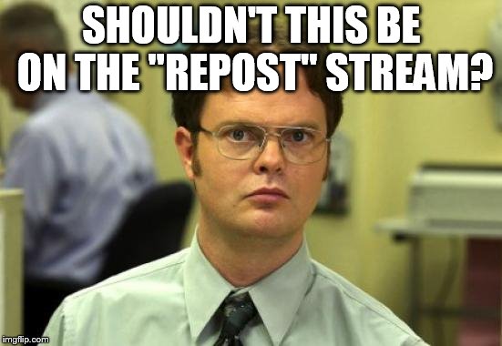 Dwight Schrute Meme | SHOULDN'T THIS BE ON THE "REPOST" STREAM? | image tagged in memes,dwight schrute | made w/ Imgflip meme maker