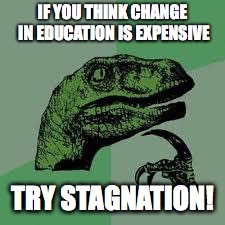 Dinosaur | IF YOU THINK CHANGE IN EDUCATION IS EXPENSIVE; TRY STAGNATION! | image tagged in dinosaur | made w/ Imgflip meme maker