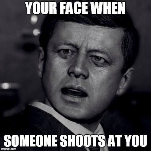 YOUR FACE WHEN; SOMEONE SHOOTS AT YOU | image tagged in jfk,call of duty | made w/ Imgflip meme maker