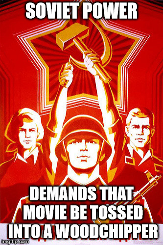 SOVIET POWER; DEMANDS THAT MOVIE BE TOSSED INTO A WOODCHIPPER | made w/ Imgflip meme maker