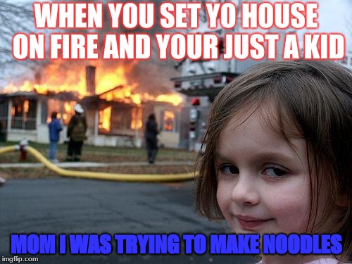 Disaster Girl Meme | WHEN YOU SET YO HOUSE ON FIRE AND YOUR JUST A KID; MOM I WAS TRYING TO MAKE NOODLES | image tagged in memes,disaster girl | made w/ Imgflip meme maker