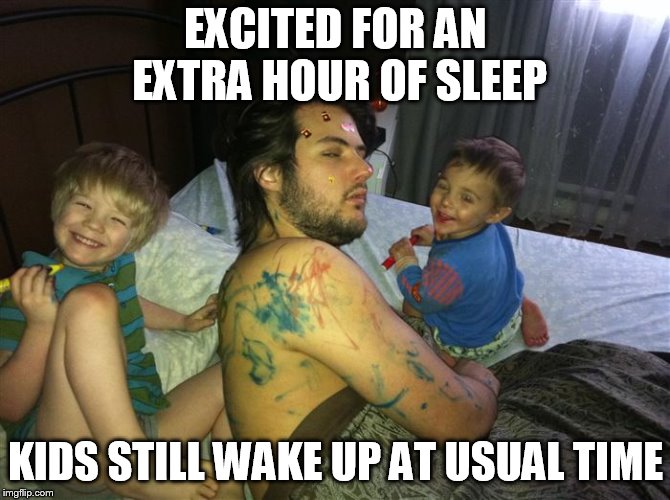 Who let the kids in? | EXCITED FOR AN EXTRA HOUR OF SLEEP; KIDS STILL WAKE UP AT USUAL TIME | image tagged in who let the kids in | made w/ Imgflip meme maker