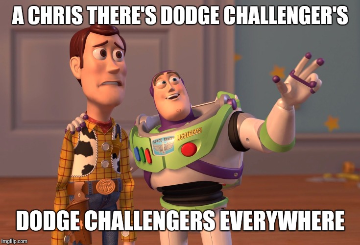 X, X Everywhere Meme | A CHRIS THERE'S DODGE CHALLENGER'S; DODGE CHALLENGERS EVERYWHERE | image tagged in memes,x x everywhere | made w/ Imgflip meme maker