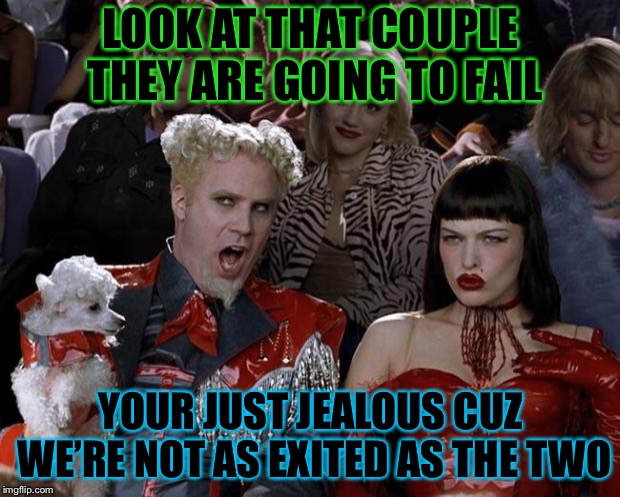 Mugatu So Hot Right Now Meme | LOOK AT THAT COUPLE THEY ARE GOING TO FAIL; YOUR JUST JEALOUS CUZ WE’RE NOT AS EXITED AS THE TWO | image tagged in memes,mugatu so hot right now | made w/ Imgflip meme maker