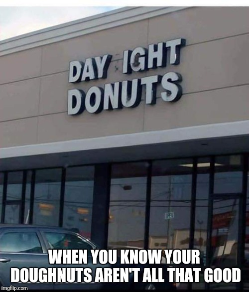 At least they honest | WHEN YOU KNOW YOUR DOUGHNUTS AREN'T ALL THAT GOOD | image tagged in donuts | made w/ Imgflip meme maker