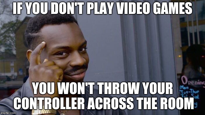 Roll Safe Think About It Meme | IF YOU DON'T PLAY VIDEO GAMES; YOU WON'T THROW YOUR CONTROLLER ACROSS THE ROOM | image tagged in memes,roll safe think about it | made w/ Imgflip meme maker