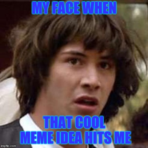 meme idea keanu | MY FACE WHEN; THAT COOL MEME IDEA HITS ME | image tagged in memes,conspiracy keanu,meme,meme ideas,funny | made w/ Imgflip meme maker