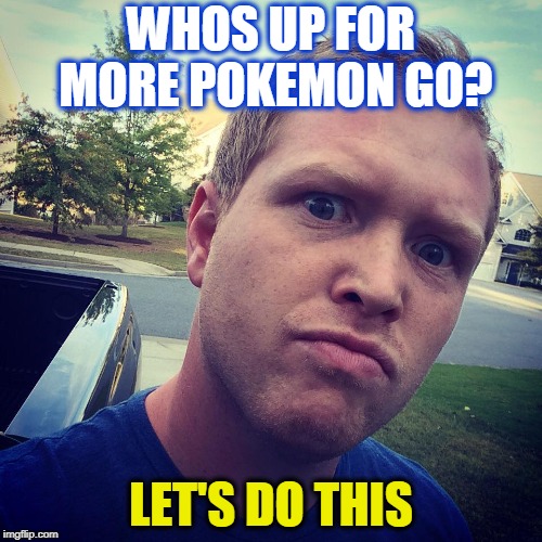 WHOS UP FOR MORE POKEMON GO? LET'S DO THIS | image tagged in theradbrad,radbrad,youtuber,pokemon go,funny | made w/ Imgflip meme maker